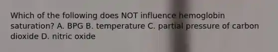 Which of the following does NOT influence hemoglobin saturation? A. BPG B. temperature C. partial pressure of carbon dioxide D. nitric oxide