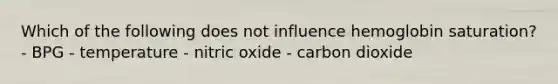 Which of the following does not influence hemoglobin saturation? - BPG - temperature - nitric oxide - carbon dioxide