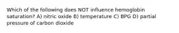 Which of the following does NOT influence hemoglobin saturation? A) nitric oxide B) temperature C) BPG D) partial pressure of carbon dioxide