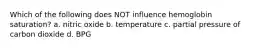 Which of the following does NOT influence hemoglobin saturation? a. nitric oxide b. temperature c. partial pressure of carbon dioxide d. BPG