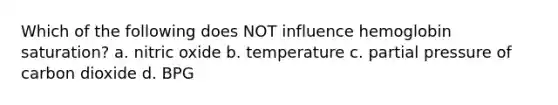 Which of the following does NOT influence hemoglobin saturation? a. nitric oxide b. temperature c. partial pressure of carbon dioxide d. BPG