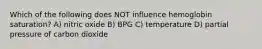 Which of the following does NOT influence hemoglobin saturation? A) nitric oxide B) BPG C) temperature D) partial pressure of carbon dioxide