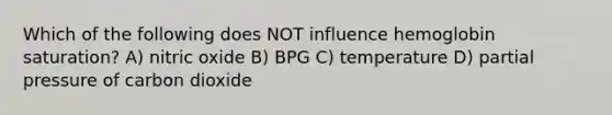 Which of the following does NOT influence hemoglobin saturation? A) nitric oxide B) BPG C) temperature D) partial pressure of carbon dioxide