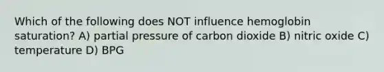 Which of the following does NOT influence hemoglobin saturation? A) partial pressure of carbon dioxide B) nitric oxide C) temperature D) BPG