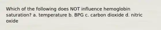 Which of the following does NOT influence hemoglobin saturation? a. temperature b. BPG c. carbon dioxide d. nitric oxide