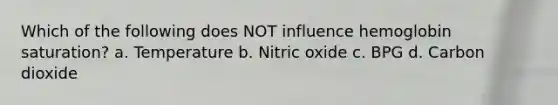 Which of the following does NOT influence hemoglobin saturation? a. Temperature b. Nitric oxide c. BPG d. Carbon dioxide