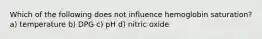 Which of the following does not influence hemoglobin saturation? a) temperature b) DPG c) pH d) nitric oxide