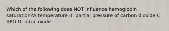 Which of the following does NOT influence hemoglobin saturation?A.temperature B. partial pressure of carbon dioxide C. BPG D. nitric oxide