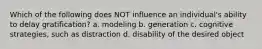 Which of the following does NOT influence an individual's ability to delay gratification? a. modeling b. generation c. cognitive strategies, such as distraction d. disability of the desired object