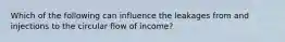 Which of the following can influence the leakages from and injections to the circular flow of income?