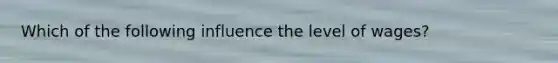 Which of the following influence the level of wages?