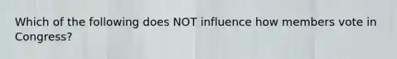 Which of the following does NOT influence how members vote in Congress?