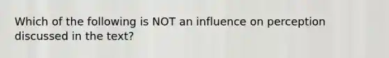 Which of the following is NOT an influence on perception discussed in the text?