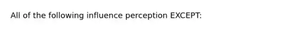 All of the following influence perception EXCEPT: