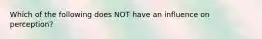 Which of the following does NOT have an influence on perception?