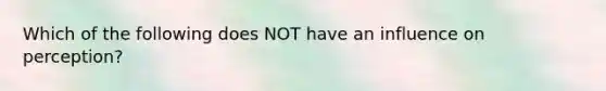 Which of the following does NOT have an influence on perception?