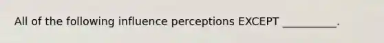 All of the following influence perceptions EXCEPT __________.