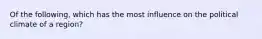 Of the following, which has the most influence on the political climate of a region?