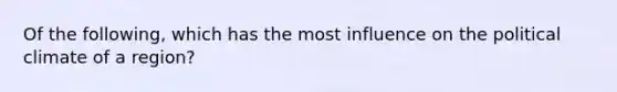 Of the following, which has the most influence on the political climate of a region?