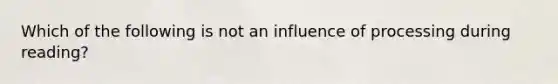 Which of the following is not an influence of processing during reading?