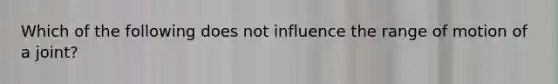 Which of the following does not influence the range of motion of a joint?