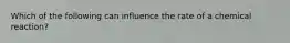 Which of the following can influence the rate of a chemical reaction?