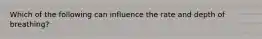 Which of the following can influence the rate and depth of breathing?