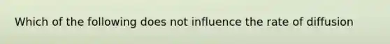 Which of the following does not influence the rate of diffusion