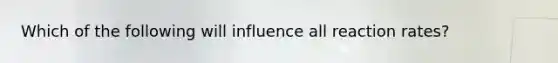 Which of the following will influence all reaction rates?