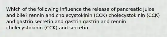 Which of the following influence the release of pancreatic juice and bile? rennin and cholecystokinin (CCK) cholecystokinin (CCK) and gastrin secretin and gastrin gastrin and rennin cholecystokinin (CCK) and secretin