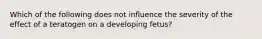 Which of the following does not influence the severity of the effect of a teratogen on a developing fetus?