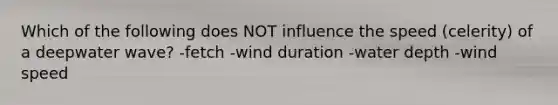 Which of the following does NOT influence the speed (celerity) of a deepwater wave? -fetch -wind duration -water depth -wind speed