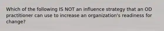 Which of the following IS NOT an influence strategy that an OD practitioner can use to increase an organization's readiness for change?