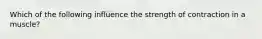 Which of the following influence the strength of contraction in a muscle?