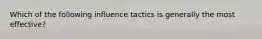 Which of the following influence tactics is generally the most effective?