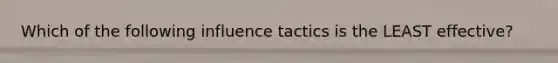 Which of the following influence tactics is the LEAST effective?