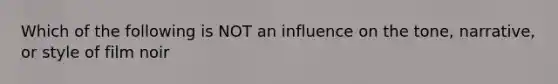 Which of the following is NOT an influence on the tone, narrative, or style of film noir