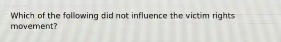 Which of the following did not influence the victim rights movement?