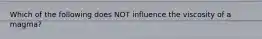 Which of the following does NOT influence the viscosity of a magma?