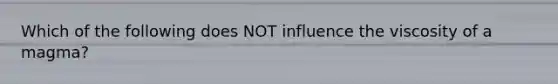 Which of the following does NOT influence the viscosity of a magma?