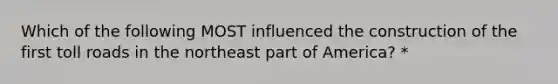 Which of the following MOST influenced the construction of the first toll roads in the northeast part of America? *