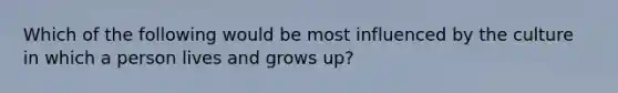 Which of the following would be most influenced by the culture in which a person lives and grows up?​