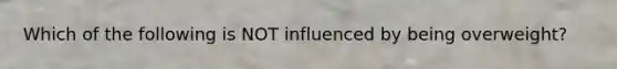 Which of the following is NOT influenced by being overweight?