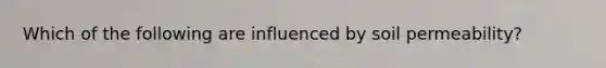 Which of the following are influenced by soil permeability?