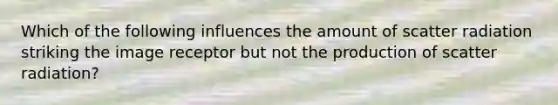 Which of the following influences the amount of scatter radiation striking the image receptor but not the production of scatter radiation?