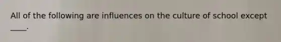 All of the following are influences on the culture of school except ____.