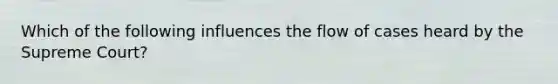 Which of the following influences the flow of cases heard by the Supreme Court?