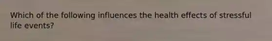 Which of the following influences the health effects of stressful life events?