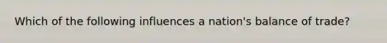 Which of the following influences a nation's balance of trade?