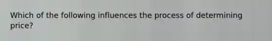 Which of the following influences the process of determining price?